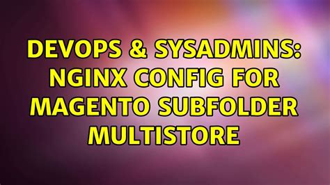 Devops Sysadmins Nginx Config For Magento Subfolder Multistore Youtube