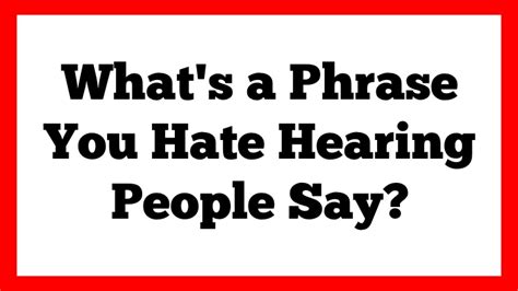 15 People Discuss The Phrases They Always Hate Hearing Other People Say