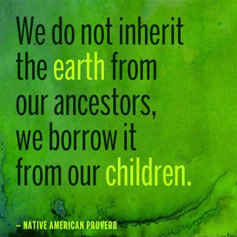 We Do Not Inherit The Earth From Our Ancestors We Borrow It From Our