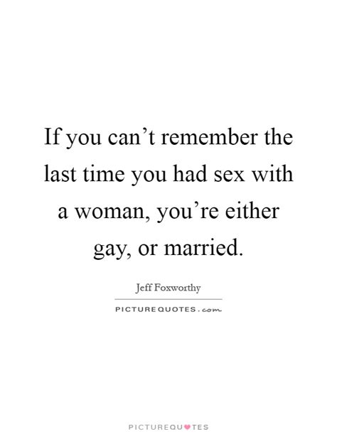 If You Can T Remember The Last Time You Had Sex With A Woman Picture Quotes