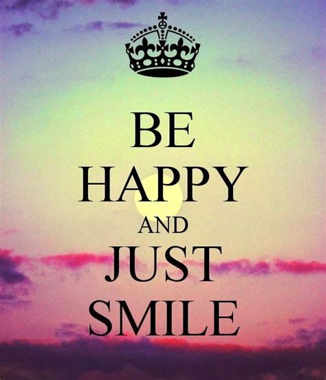 Be Happy And Just Smile Not A Keep Calm For This One I Guess It Is Because When You Just Be