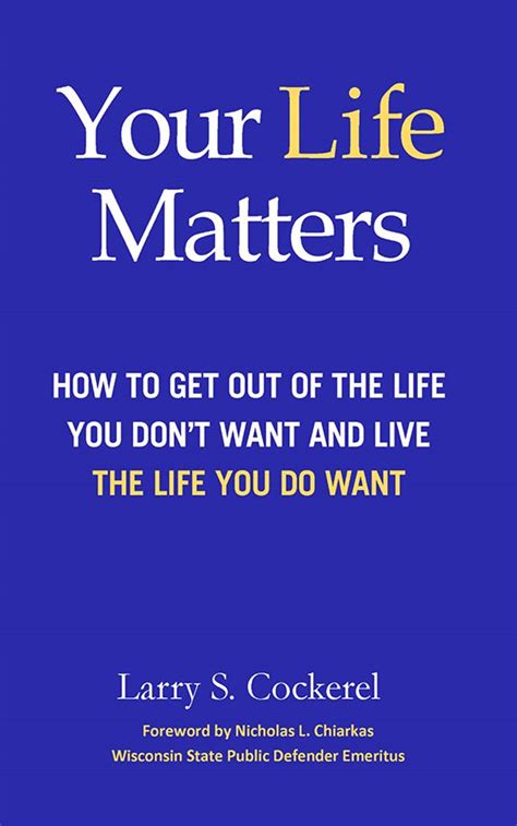Your Life Matters How To Get Out Of The Life You Dont Want And Live