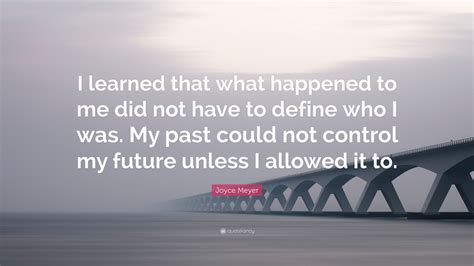 Joyce Meyer Quote “i Learned That What Happened To Me Did Not Have To