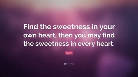 Rumi Quote Find The Sweetness In Your Own Heart Then You May Find