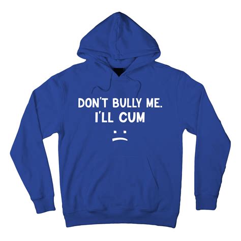 Funny Dont Bully Me Ill Cum Hoodie Teeshirtpalace