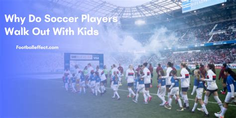 Why Do Soccer Players Walk Out With Kids In Depth Details 2024