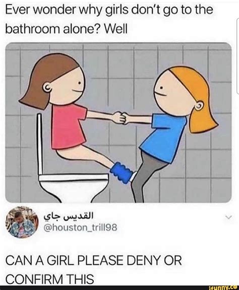 ever wonder why girls don t go to the bathroom alone well can a girl please deny or pa ifunny