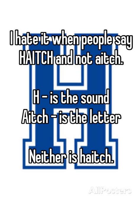 I Hate It When People Say Haitch And Not Aitch H Is The Sound Aitch Is The Letter Neither