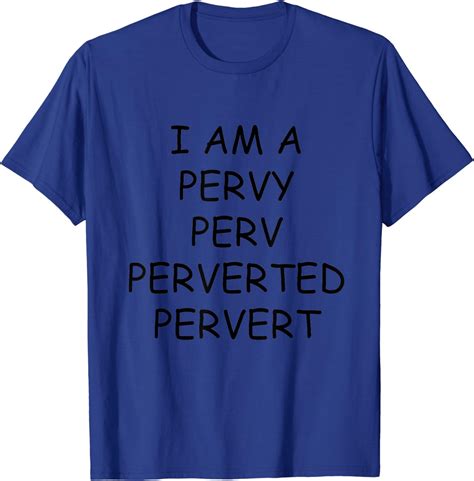 Amazon Com I Am A Pervy Perv Perverted Pervert T Shirt Clothing