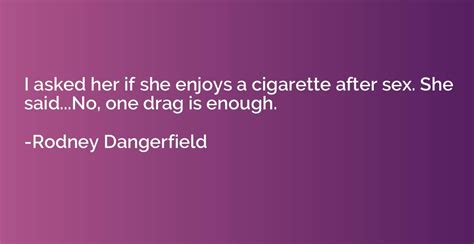 I Asked Her If She Enjoys A Cigarette After Sex She Saidno One Drag Rodney Dangerfield