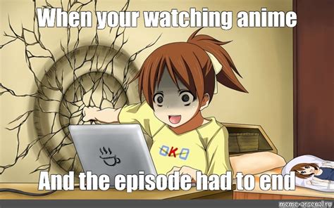 Meme When Your Watching Anime And The Episode Had To End All