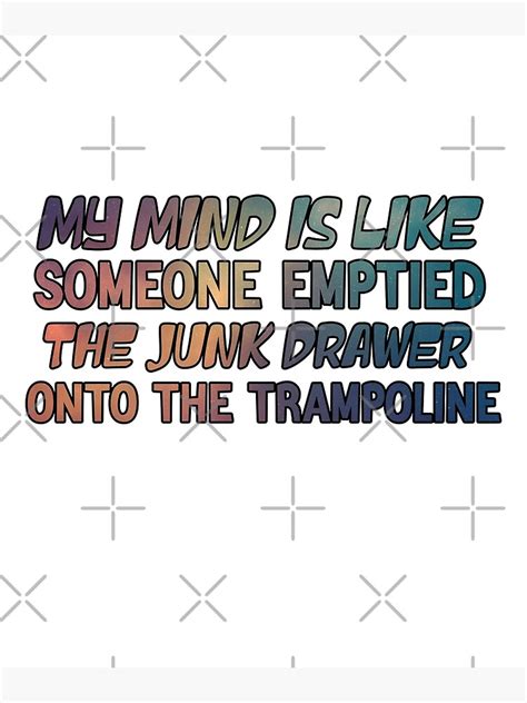 My Mind Is Like Someone Emptied The Junk Drawer Onto The Trampoline