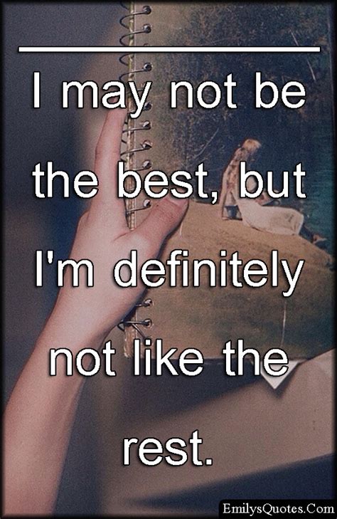 I May Not Be The Best But Im Definitely Not Like The Rest Popular Inspirational Quotes At