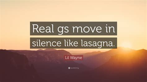 God is the friend of silence. Lil Wayne Quote: "Real gs move in silence like lasagna."