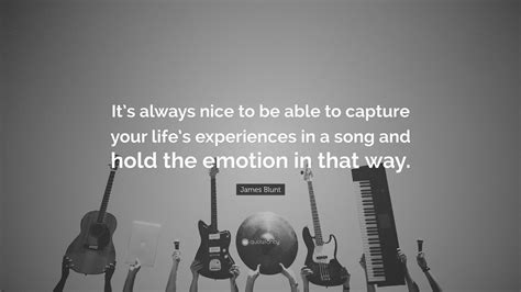 james blunt quote “it s always nice to be able to capture your life s experiences in a song and