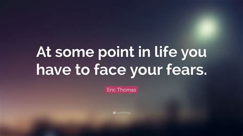 Eric Thomas Quote At Some Point In Life You Have To Face Your Fears