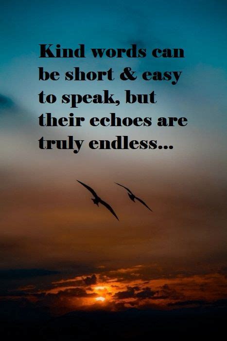 Kind Words Can Be Short And Easy To Speak But Their Echoes Are Truly
