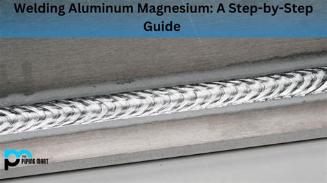 How To Weld Aluminum Magnesium A Step By Step Guide