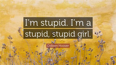 Colleen Hoover Quote Im Stupid Im A Stupid Stupid Girl