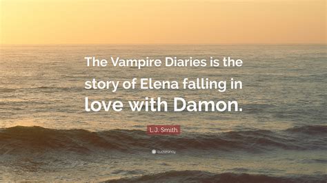 Don't forget to confirm subscription in your email. L.J. Smith Quote: "The Vampire Diaries is the story of Elena falling in love with Damon." (7 ...