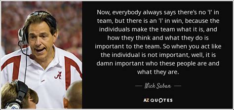 You know, like a normal person. Nick Saban quote: Now, everybody always says there's no 'I ...