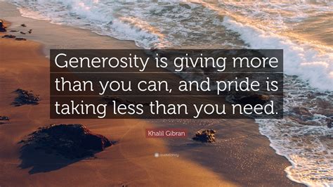 Khalil Gibran Quote “generosity Is Giving More Than You Can And Pride