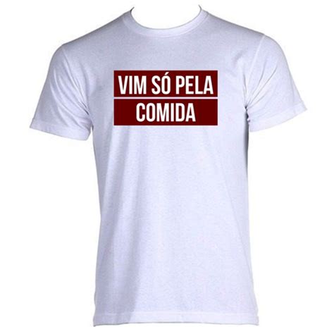 Camisa Frase Vim SÓ Pela Comida No Elo7 Personalizacao Criativa 10f3d71