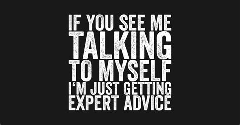 If You See Me Talking To Myself Im Just Getting Expert Advice Funny