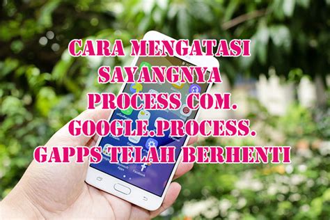 Ponsel pintar saat ini memiliki peranan yang penting dalam kehidupan manusia. Sayangnya process com.google.process.gapps Telah Berhenti ...