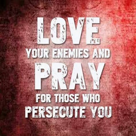 Love Your Enemies And Pray For Those Who Persecute You Love Your