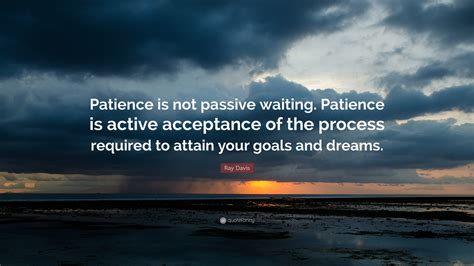 Ray Davis Quote Patience Is Not Passive Waiting Patience Is Active