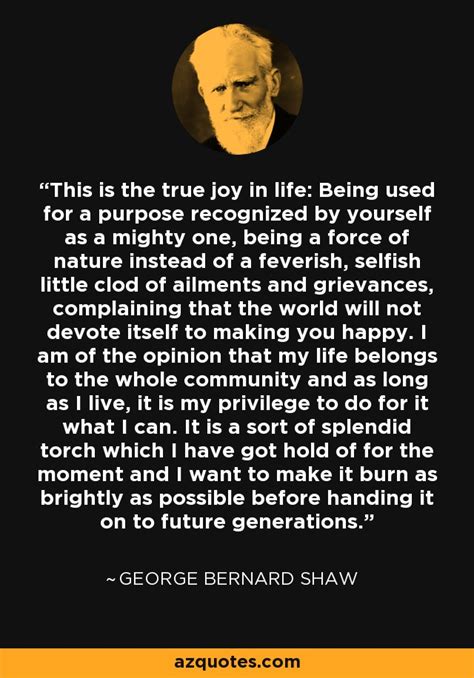 Sourced quotations by the irish playwright george bernard shaw (1856 — 1950) about man, life and people. George Bernard Shaw quote: This is the true joy in life ...