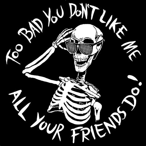 Too Bad You Dont Like Me All Your Friends Do Skella Shirt