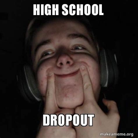 19 Dropout Of School Memes Factory Memes