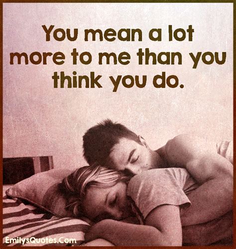 You Mean A Lot More To Me Than You Think You Do Popular Inspirational Quotes At EmilysQuotes