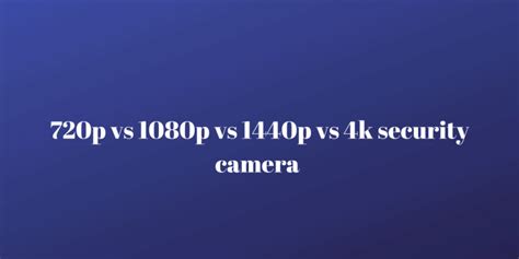 720p Vs 1080p Vs 1440p Vs 4k Security Camera Securities Cameras