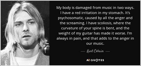 Share motivational and inspirational quotes by kurt cobain. Kurt Cobain quote: My body is damaged from music in two ...