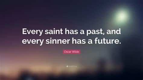 As quoted in traits of a healthy family (1985) by dolores curran, p. Oscar Wilde Quote: "Every saint has a past, and every sinner has a future."