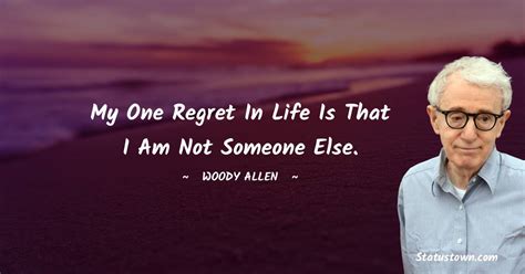 My One Regret In Life Is That I Am Not Someone Else Woody Allen Quotes