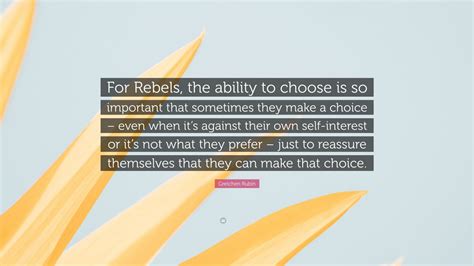 Gretchen Rubin Quote For Rebels The Ability To Choose Is So