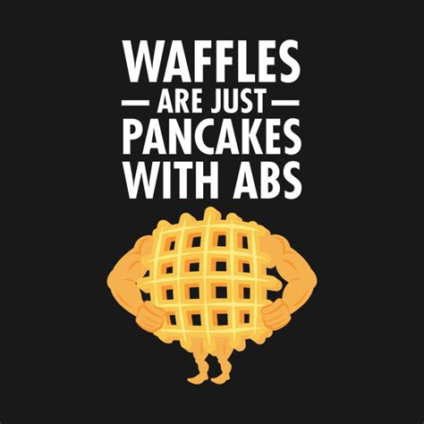 You can to use those 8 images of quotes as a desktop wallpapers. Waffles Are Just Pancakes With Abs Funny Gym Design - Waffles - T-Shirt | TeePublic