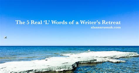 the 5 real l words of a writer s retreat ~ alanna rusnak