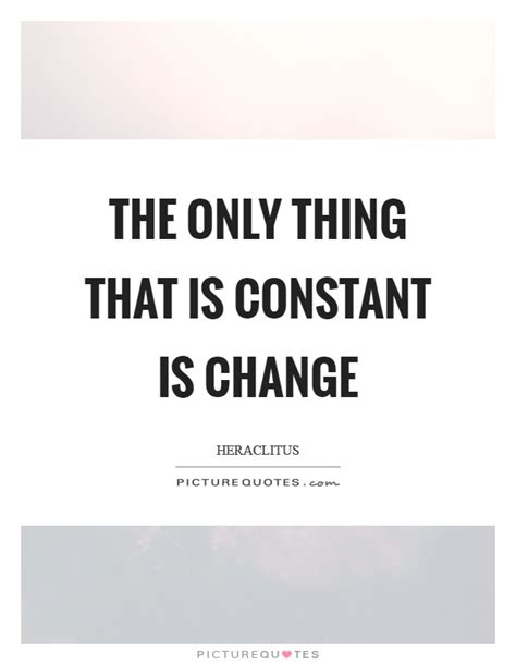 The Only Thing That Is Constant Is Change Picture Quotes