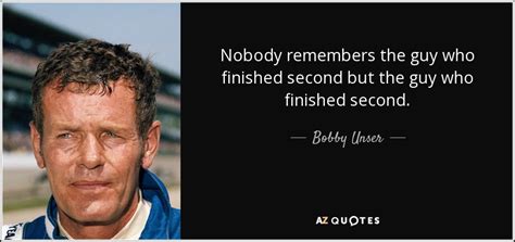 Bobby Unser Quote Nobody Remembers The Guy Who Finished Second But The