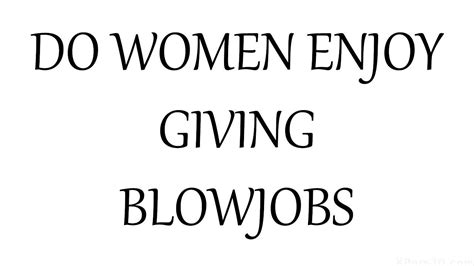 do girls take pleasure in giving blowjobs