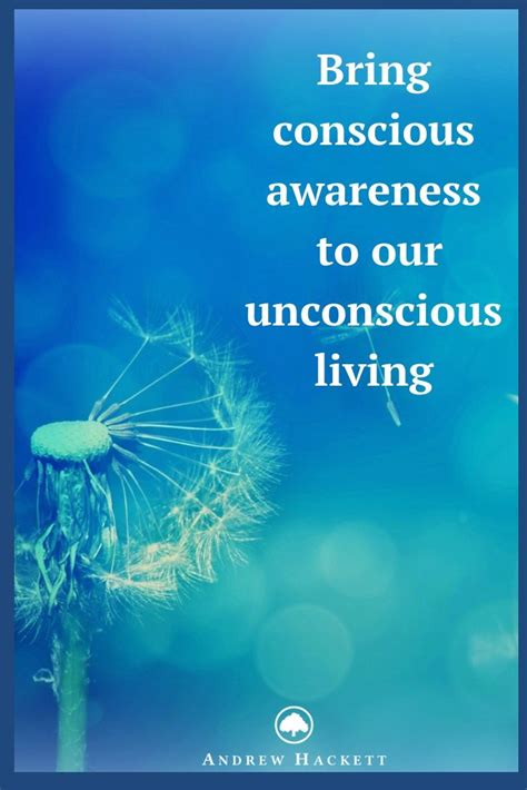 Bring Conscious Awareness To Our Unconscious Living Andrewhackett