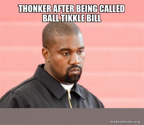 Thonker After Being Called Ball Tikkle Bill Kanye West Make A Meme