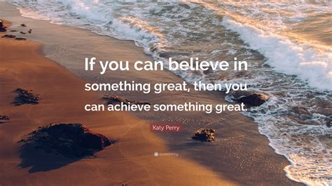 Katy Perry Quote If You Can Believe In Something Great