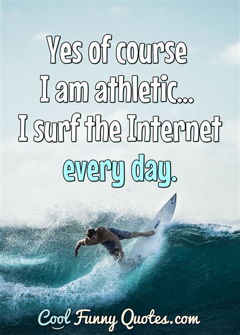 Yes Of Course I Am Athletic I Surf The Internet Every Day
