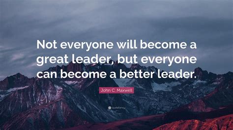 John C Maxwell Quote Not Everyone Will Become A Great Leader But